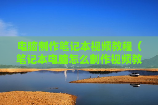 电脑制作笔记本视频教程（笔记本电脑怎么制作视频教程）