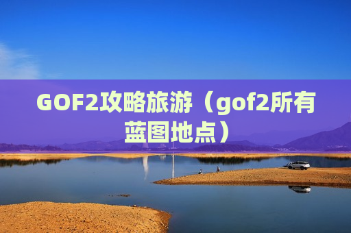 GOF2攻略旅游（gof2所有蓝图地点）