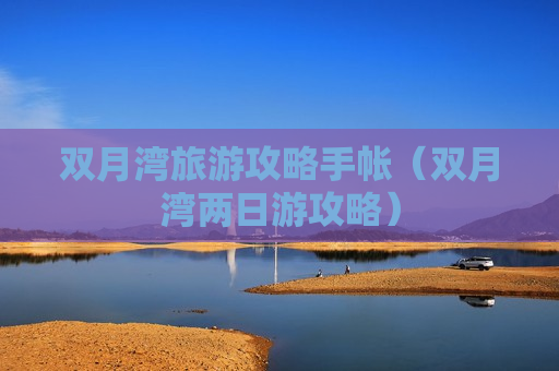 双月湾旅游攻略手帐（双月湾两日游攻略）