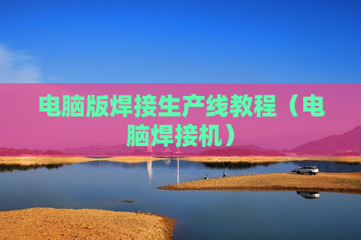 电脑版焊接生产线教程（电脑焊接机）