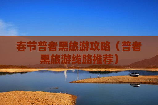 春节普者黑旅游攻略（普者黑旅游线路推荐）