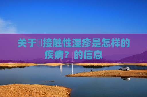 关于​接触性湿疹是怎样的疾病？的信息