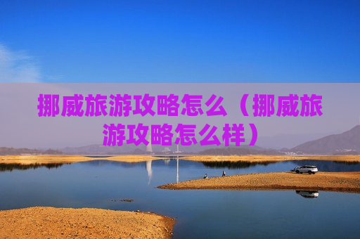 挪威旅游攻略怎么（挪威旅游攻略怎么样）