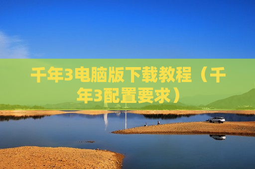 千年3电脑版下载教程（千年3配置要求）