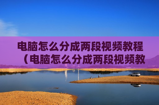 电脑怎么分成两段视频教程（电脑怎么分成两段视频教程图片）