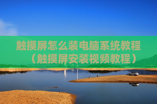 触摸屏怎么装电脑系统教程（触摸屏安装视频教程）