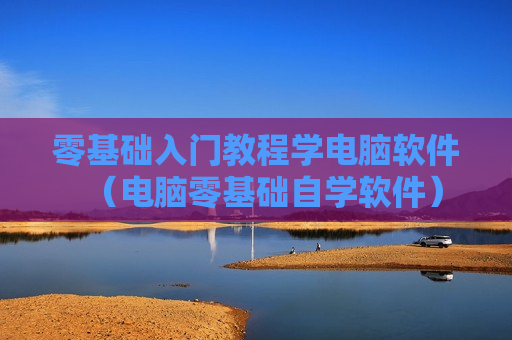 零基础入门教程学电脑软件（电脑零基础自学软件）