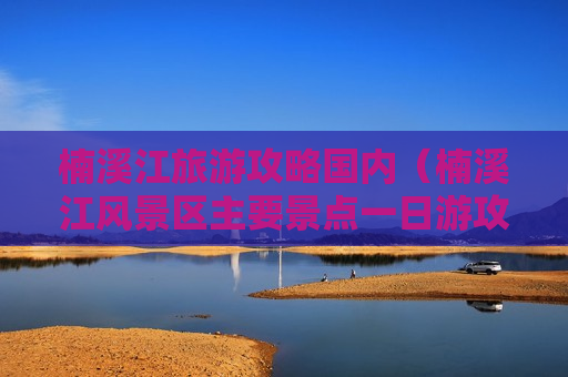 楠溪江旅游攻略国内（楠溪江风景区主要景点一日游攻略）