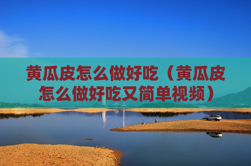 黄瓜皮怎么做好吃（黄瓜皮怎么做好吃又简单视频）
