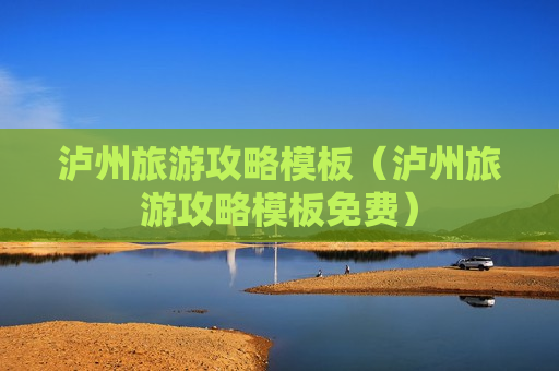 泸州旅游攻略模板（泸州旅游攻略模板免费）