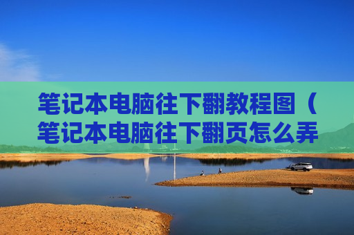 笔记本电脑往下翻教程图（笔记本电脑往下翻页怎么弄）