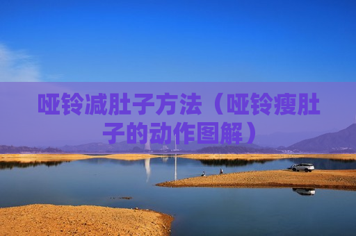 哑铃减肚子方法（哑铃瘦肚子的动作图解）