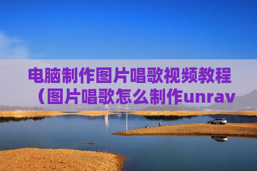 电脑制作图片唱歌视频教程（图片唱歌怎么制作unravel）