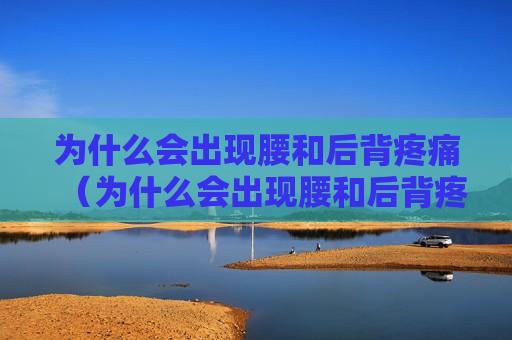 为什么会出现腰和后背疼痛（为什么会出现腰和后背疼痛呢）