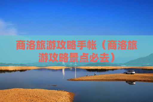 商洛旅游攻略手帐（商洛旅游攻略景点必去）