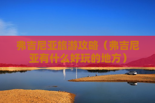 弗吉尼亚旅游攻略（弗吉尼亚有什么好玩的地方）