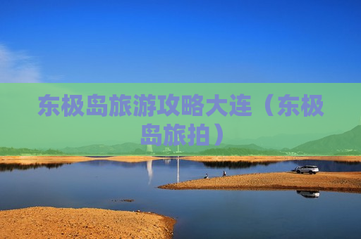 东极岛旅游攻略大连（东极岛旅拍）