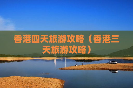 香港四天旅游攻略（香港三天旅游攻略）