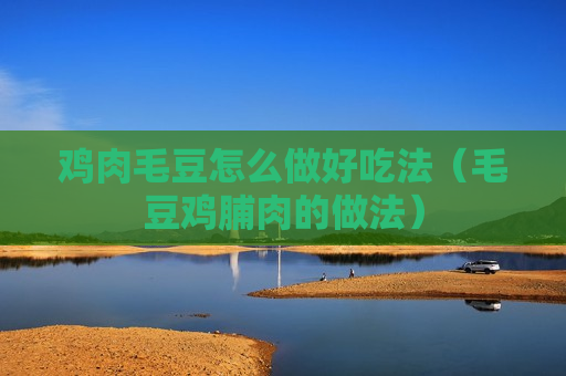 鸡肉毛豆怎么做好吃法（毛豆鸡脯肉的做法）