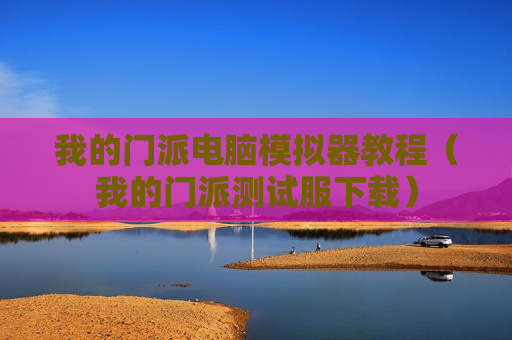 我的门派电脑模拟器教程（我的门派测试服下载）