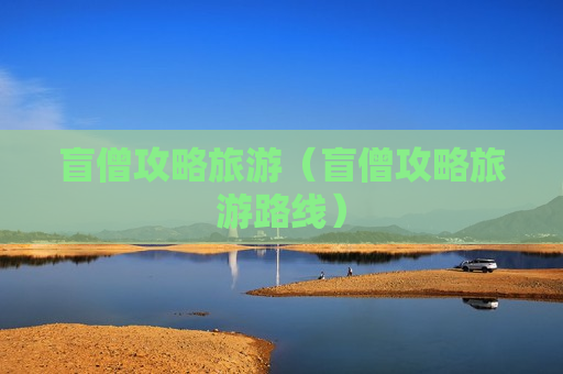 盲僧攻略旅游（盲僧攻略旅游路线）