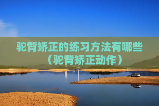 驼背矫正的练习方法有哪些（驼背矫正动作）