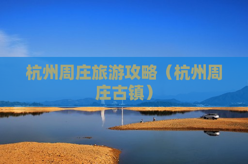 杭州周庄旅游攻略（杭州周庄古镇）