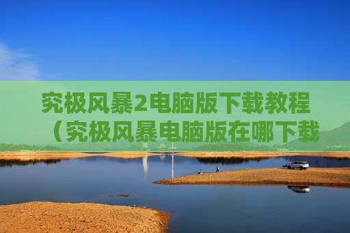 究极风暴2电脑版下载教程（究极风暴电脑版在哪下载）