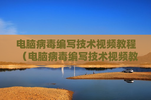 电脑病毒编写技术视频教程（电脑病毒编写技术视频教程大全）
