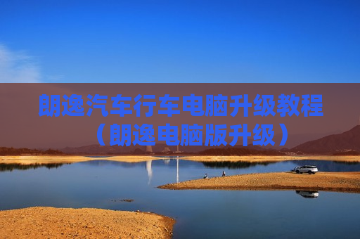 朗逸汽车行车电脑升级教程（朗逸电脑版升级）