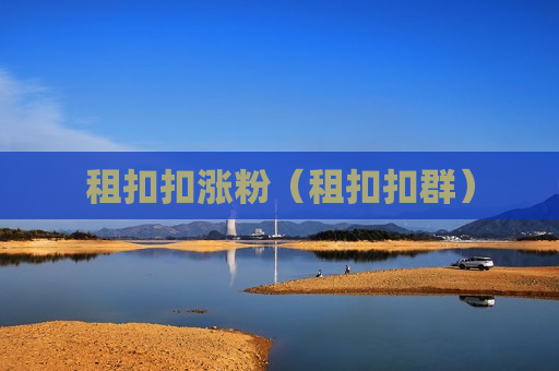 租扣扣涨粉（租扣扣群）
