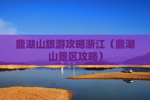 鼎湖山旅游攻略浙江（鼎湖山景区攻略）