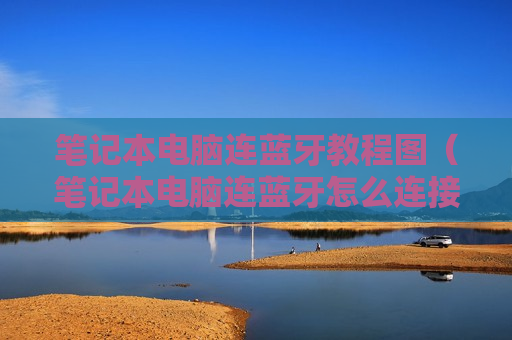 笔记本电脑连蓝牙教程图（笔记本电脑连蓝牙怎么连接）