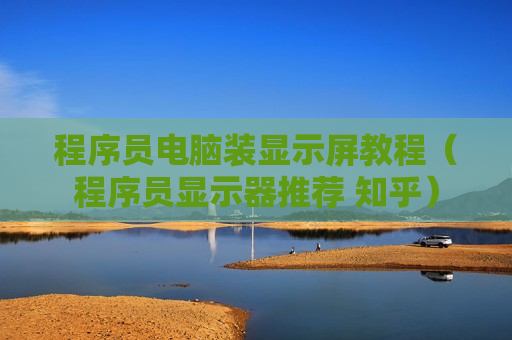 程序员电脑装显示屏教程（程序员显示器推荐 知乎）