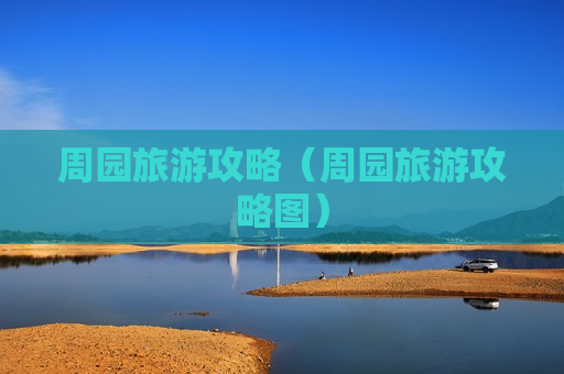 周园旅游攻略（周园旅游攻略图）