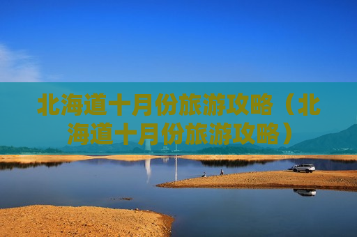 北海道十月份旅游攻略（北海道十月份旅游攻略）