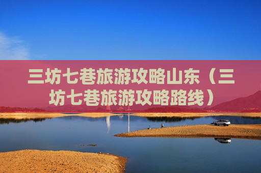 三坊七巷旅游攻略山东（三坊七巷旅游攻略路线）