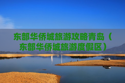 东部华侨城旅游攻略青岛（东部华侨城旅游度假区）