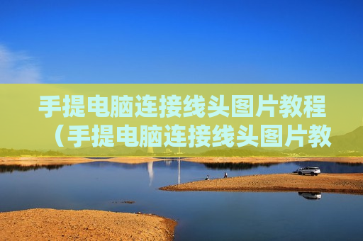手提电脑连接线头图片教程（手提电脑连接线头图片教程）