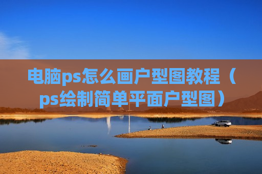电脑ps怎么画户型图教程（ps绘制简单平面户型图）