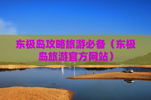 东极岛攻略旅游必备（东极岛旅游官方网站）
