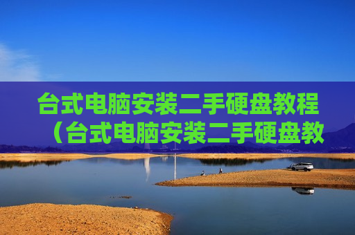 台式电脑安装二手硬盘教程（台式电脑安装二手硬盘教程图解）
