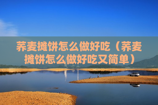 荞麦摊饼怎么做好吃（荞麦摊饼怎么做好吃又简单）
