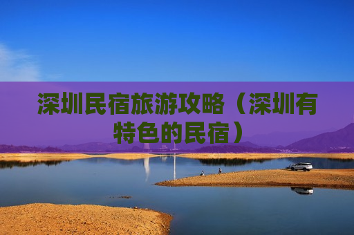 深圳民宿旅游攻略（深圳有特色的民宿）