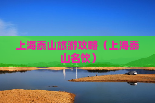 上海泰山旅游攻略（上海泰山名饮）