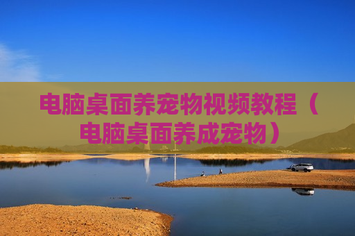 电脑桌面养宠物视频教程（电脑桌面养成宠物）