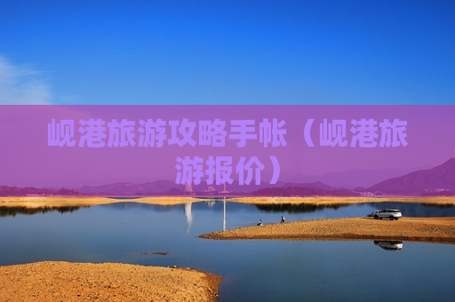 岘港旅游攻略手帐（岘港旅游报价）
