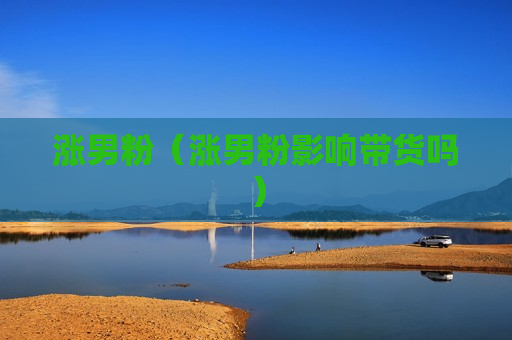 涨男粉（涨男粉影响带货吗）