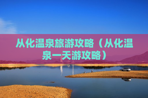 从化温泉旅游攻略（从化温泉一天游攻略）