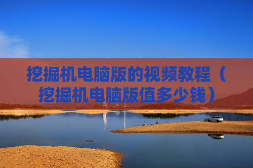 挖掘机电脑版的视频教程（挖掘机电脑版值多少钱）